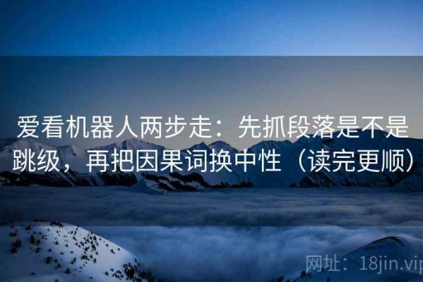 爱看机器人两步走：先抓段落是不是跳级，再把因果词换中性（读完更顺）