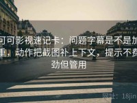 可可影视速记卡：问题字幕是不是加重，动作把截图补上下文，提示不费劲但管用