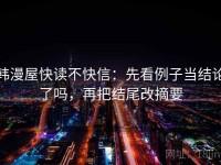 韩漫屋快读不快信：先看例子当结论了吗，再把结尾改摘要