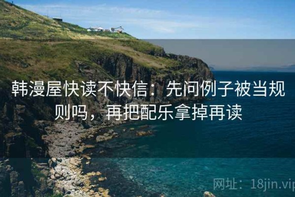 韩漫屋快读不快信：先问例子被当规则吗，再把配乐拿掉再读