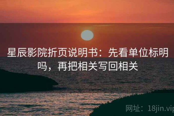 星辰影院折页说明书：先看单位标明吗，再把相关写回相关