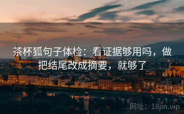 茶杯狐句子体检：看证据够用吗，做把结尾改成摘要，就够了
