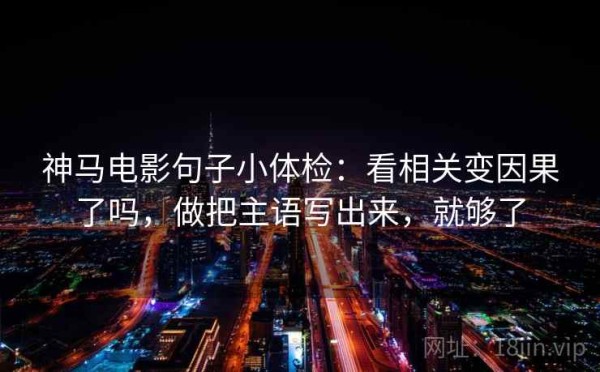 神马电影句子小体检：看相关变因果了吗，做把主语写出来，就够了