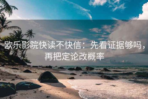 欧乐影院快读不快信：先看证据够吗，再把定论改概率