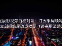 星辰影视旁白校对法：盯因果词顺吗，立刻把结尾改成摘要（读完更清楚）