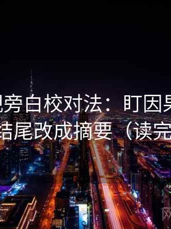 星辰影视旁白校对法：盯因果词顺吗，立刻把结尾改成摘要（读完更清楚）