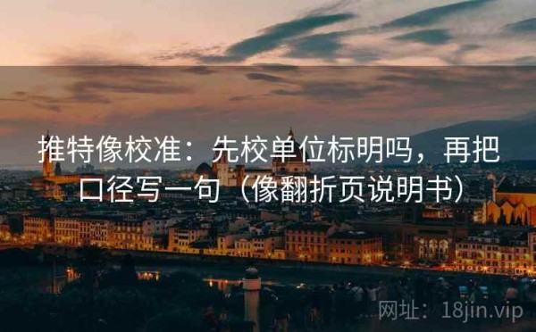 推特像校准：先校单位标明吗，再把口径写一句（像翻折页说明书）