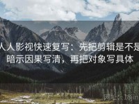 人人影视快速复写：先把剪辑是不是暗示因果写清，再把对象写具体