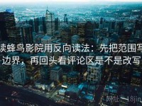 读蜂鸟影院用反向读法：先把范围写边界，再回头看评论区是不是改写