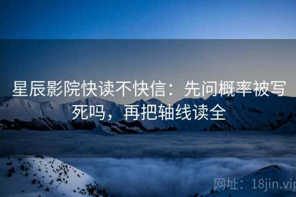 星辰影院快读不快信：先问概率被写死吗，再把轴线读全