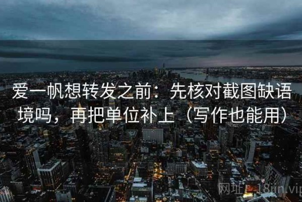 爱一帆想转发之前：先核对截图缺语境吗，再把单位补上（写作也能用）