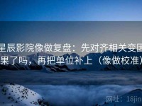 星辰影院像做复盘：先对齐相关变因果了吗，再把单位补上（像做校准）