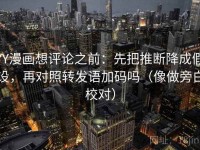 YY漫画想评论之前：先把推断降成假设，再对照转发语加码吗（像做旁白校对）