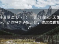 韩漫屋读法小卡：问题剪辑暗示因果吗，动作把导语拆两句，收尾像做批注