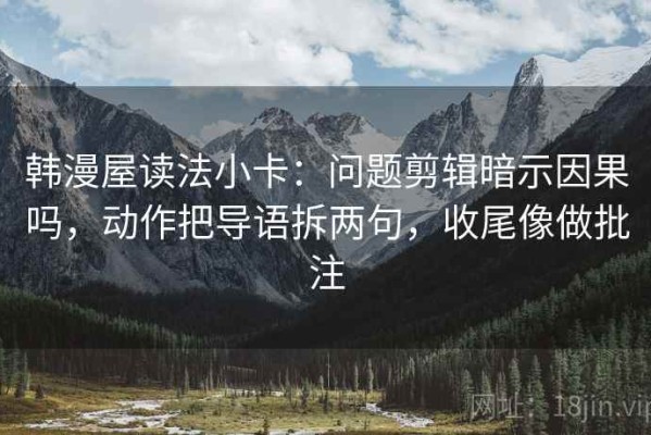 韩漫屋读法小卡：问题剪辑暗示因果吗，动作把导语拆两句，收尾像做批注