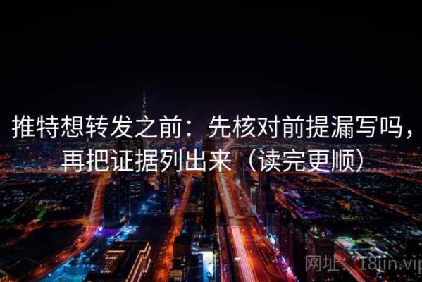 推特想转发之前：先核对前提漏写吗，再把证据列出来（读完更顺）