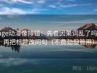 age动漫像排错：先查因果词乱了吗，再把标题改问句（不费劲但管用）