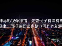 神马影视像排错：先查例子有没有当规律，再把轴线读完整（写作也能用）