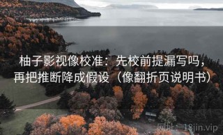 柚子影视像校准：先校前提漏写吗，再把推断降成假设（像翻折页说明书）