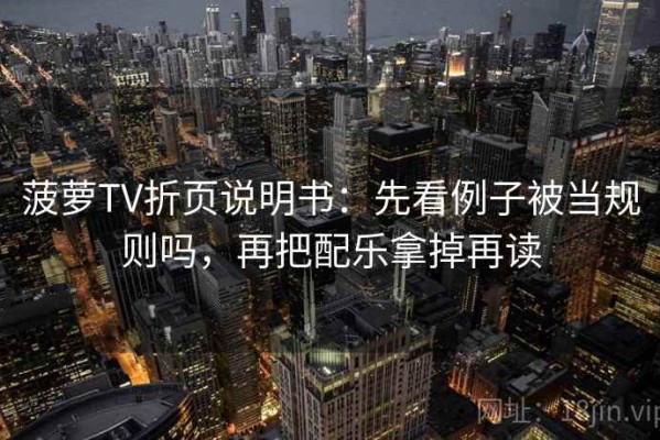 菠萝TV折页说明书：先看例子被当规则吗，再把配乐拿掉再读