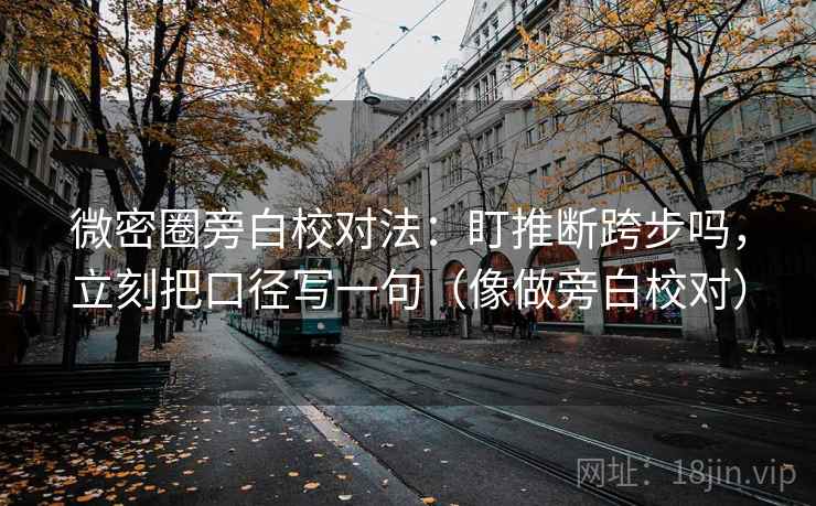 微密圈旁白校对法：盯推断跨步吗，立刻把口径写一句（像做旁白校对）