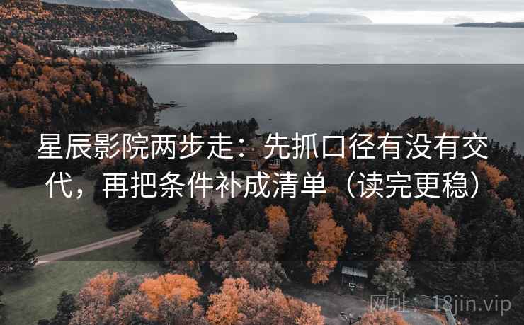 星辰影院两步走：先抓口径有没有交代，再把条件补成清单（读完更稳）