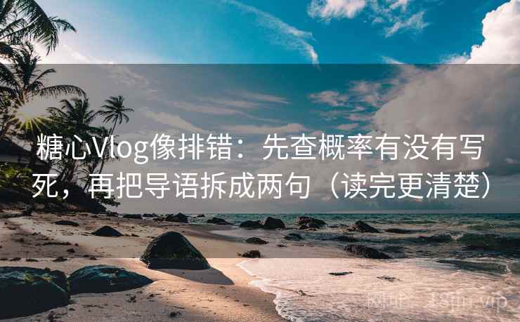 糖心Vlog像排错：先查概率有没有写死，再把导语拆成两句（读完更清楚）
