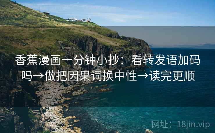 香蕉漫画一分钟小抄：看转发语加码吗→做把因果词换中性→读完更顺
