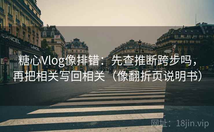 糖心Vlog像排错：先查推断跨步吗，再把相关写回相关（像翻折页说明书）
