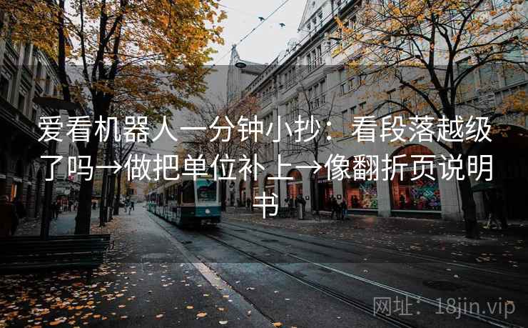 爱看机器人一分钟小抄：看段落越级了吗→做把单位补上→像翻折页说明书