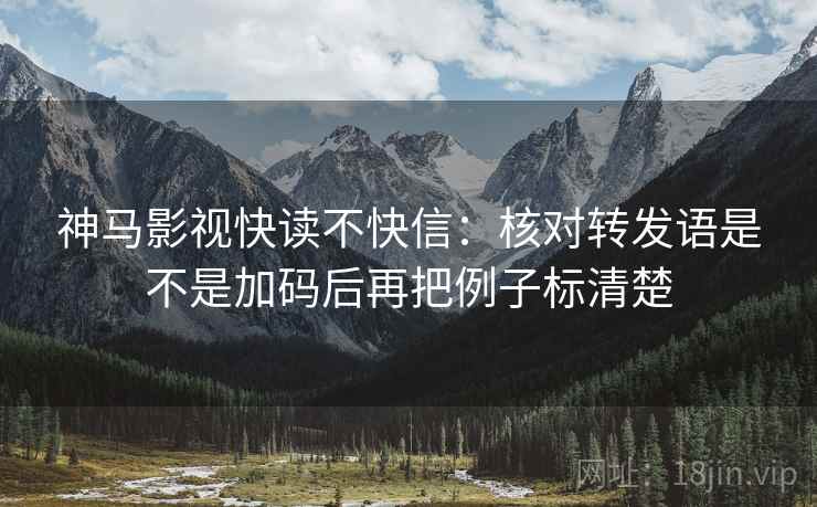 神马影视快读不快信：核对转发语是不是加码后再把例子标清楚