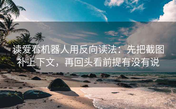 读爱看机器人用反向读法：先把截图补上下文，再回头看前提有没有说
