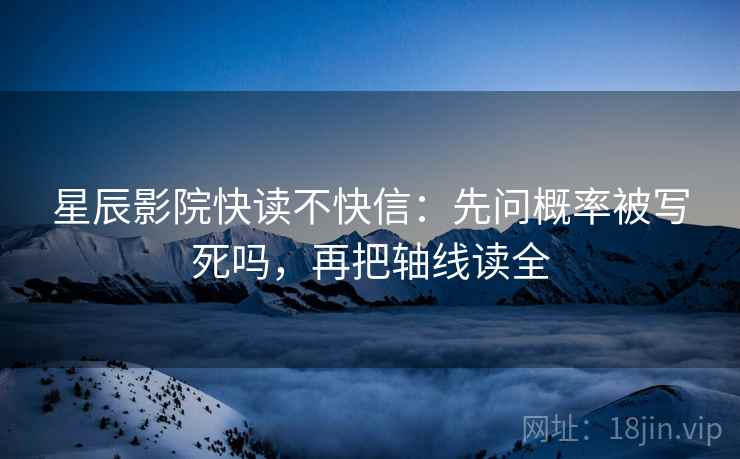 星辰影院快读不快信：先问概率被写死吗，再把轴线读全