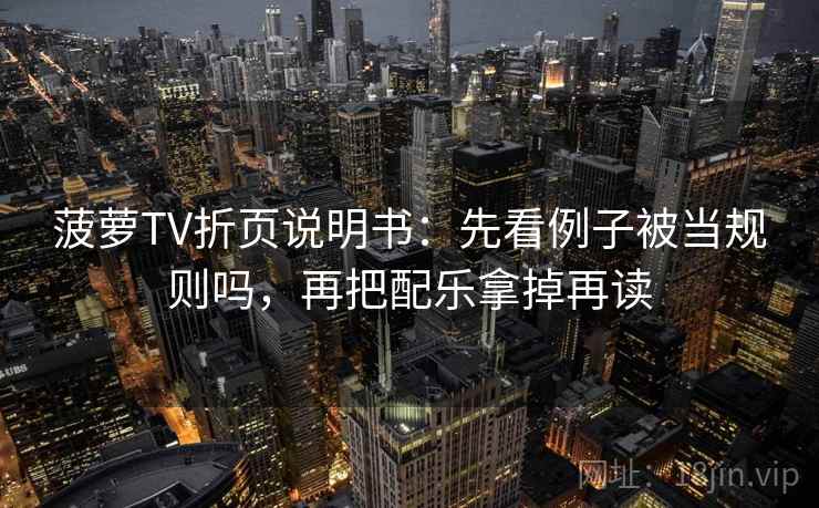菠萝TV折页说明书：先看例子被当规则吗，再把配乐拿掉再读
