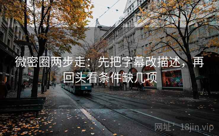 微密圈两步走：先把字幕改描述，再回头看条件缺几项