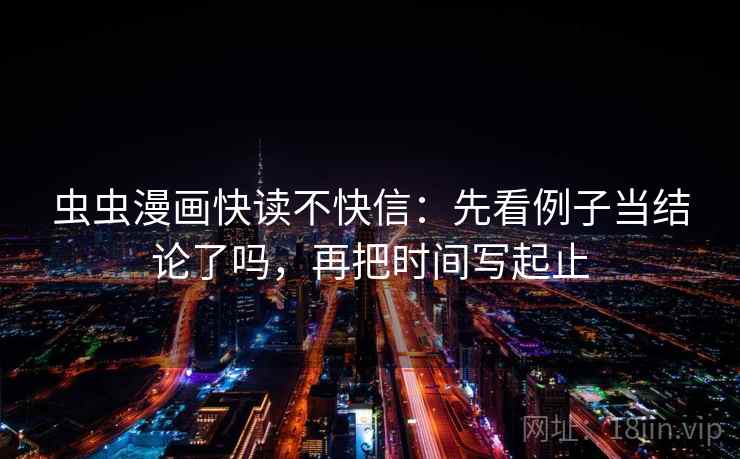 虫虫漫画快读不快信：先看例子当结论了吗，再把时间写起止