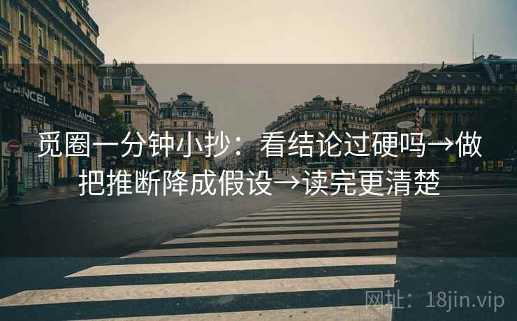 觅圈一分钟小抄：看结论过硬吗→做把推断降成假设→读完更清楚