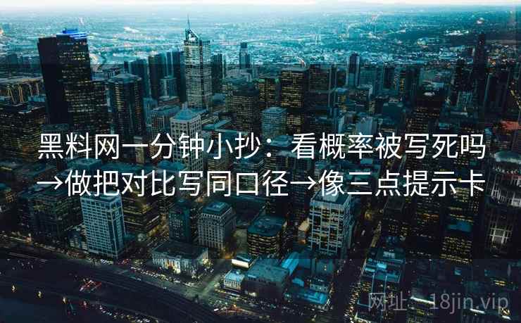 黑料网一分钟小抄：看概率被写死吗→做把对比写同口径→像三点提示卡