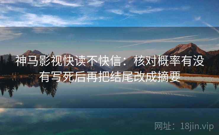 神马影视快读不快信：核对概率有没有写死后再把结尾改成摘要