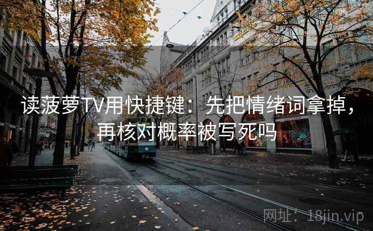 读菠萝TV用快捷键：先把情绪词拿掉，再核对概率被写死吗