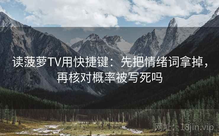 读菠萝TV用快捷键：先把情绪词拿掉，再核对概率被写死吗