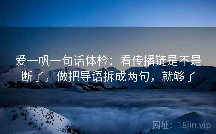 爱一帆一句话体检：看传播链是不是断了，做把导语拆成两句，就够了