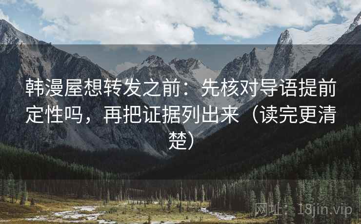 韩漫屋想转发之前：先核对导语提前定性吗，再把证据列出来（读完更清楚）