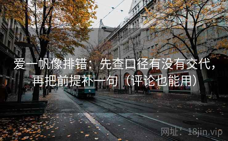 爱一帆像排错：先查口径有没有交代，再把前提补一句（评论也能用）