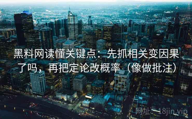 黑料网读懂关键点：先抓相关变因果了吗，再把定论改概率（像做批注）