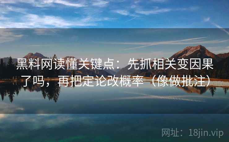 黑料网读懂关键点：先抓相关变因果了吗，再把定论改概率（像做批注）