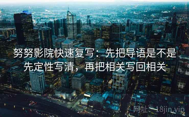 努努影院快速复写：先把导语是不是先定性写清，再把相关写回相关