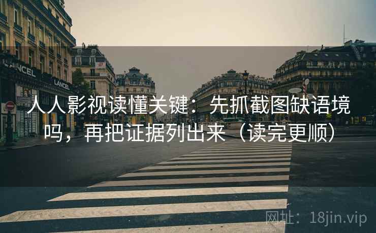 人人影视读懂关键：先抓截图缺语境吗，再把证据列出来（读完更顺）