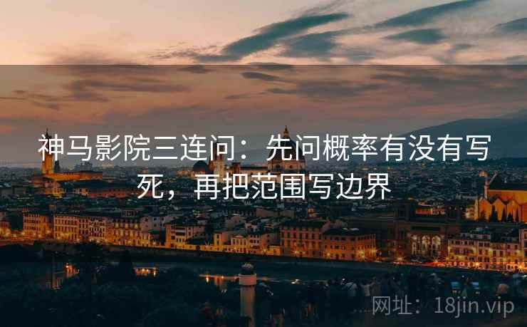 神马影院三连问：先问概率有没有写死，再把范围写边界