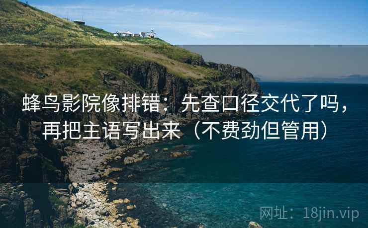 蜂鸟影院像排错：先查口径交代了吗，再把主语写出来（不费劲但管用）